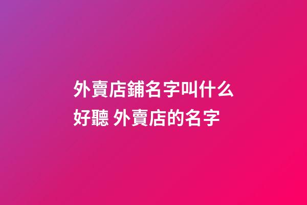 外賣店鋪名字叫什么好聽 外賣店的名字-第1張-店鋪起名-玄機派